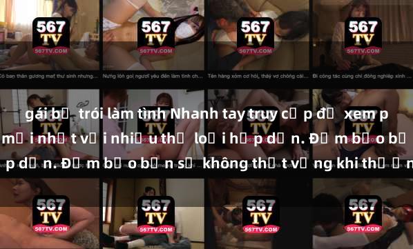gái bị trói làm tình Nhanh tay truy cập để xem phim sex đầy kích thích và mới nhất với nhiều thể loại hấp dẫn. Đảm bảo bạn sẽ không thất vọng khi thưởng thức.