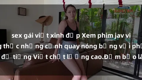 sex gái việt xinh đẹp Xem phim jav vietsub - hãy thưởng thức những cảnh quay nóng bỏng với phụ đề tiếng Việt chất lượng cao.Đảm bảo làm hài lòng người xem!