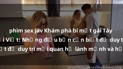 phim sex jav Khám phá bí mật gái Tây quan hệ với người Việt: Những điều bạn cần biết để duy trì mối quan hệ lành mạnh và hạnh phúc.