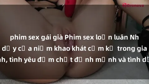 phim sex gái già Phim sex loạn luân Nhật Bản: Cuộc trỗi dậy của niềm khao khát cấm kỵ trong gia đình, tình yêu đậm chất định mệnh và tình dục mãnh liệt đỉnh cao.
