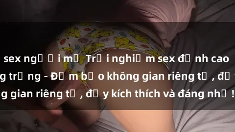 sex người mỹ Trải nghiệm sex đỉnh cao tại nhà nghỉ sang trọng - Đảm bảo không gian riêng tư, đầy kích thích và đáng nhớ!