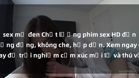 sex mỹ đen Chất lượng phim sex HD đỉnh cao, cảnh nóng sống động, không che, hấp dẫn. Xem ngay để trải nghiệm cảm xúc mới lạ và thú vị không thể bỏ lỡ.