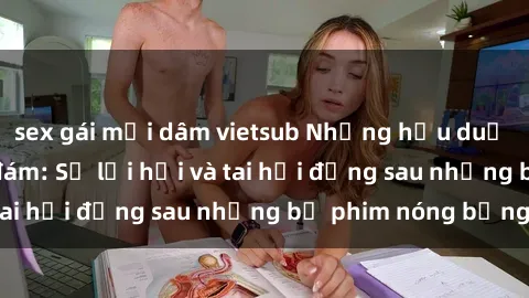 sex gái mại dâm vietsub Những hậu duệ của clip sex đình đám: Sự lợi hại và tai hại đằng sau những bộ phim nóng bỏng