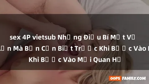 sex 4P vietsub Những Điều Bí Mật Về Sex Người Lớn Mà Bạn Cần Biết Trước Khi Bước Vào Mối Quan Hệ