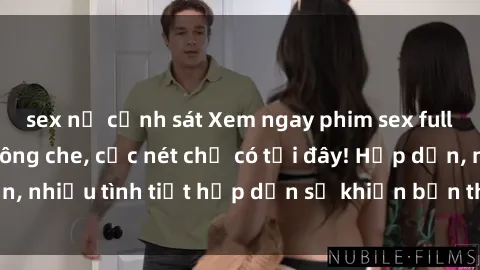 sex nữ cảnh sát Xem ngay phim sex full HD đỉnh cao, không che, cực nét chỉ có tại đây! Hấp dẫn, nhiều tình tiết hấp dẫn sẽ khiến bạn thỏa mãn đắm say.