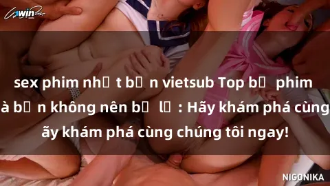 sex phim nhật bản vietsub Top bộ phim sex hay nhất mà bạn không nên bỏ lỡ: Hãy khám phá cùng chúng tôi ngay!