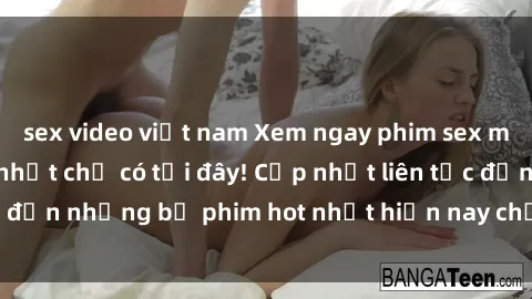 sex video việt nam Xem ngay phim sex mới nhất, hấp dẫn nhất chỉ có tại đây! Cập nhật liên tục đến những bộ phim hot nhất hiện nay chỉ trong vài cú click!