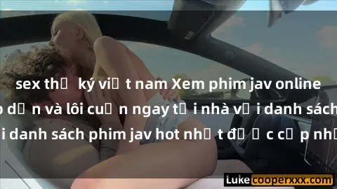 sex thư ký việt nam Xem phim jav online: trải nghiệm hấp dẫn và lôi cuốn ngay tại nhà với danh sách phim jav hot nhất được cập nhật liên tục.