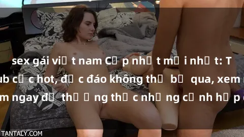 sex gái việt nam Cập nhật mới nhất: Top phim JAV Vietsub cực hot, độc đáo không thể bỏ qua, xem ngay để thưởng thức những cảnh hấp dẫn và đầy kích thích!