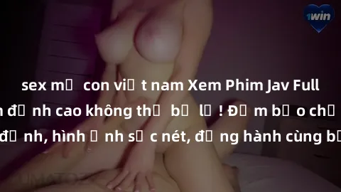 sex mẹ con việt nam Xem Phim Jav Full HD: Những bộ phim đỉnh cao không thể bỏ lỡ! Đảm bảo chất lượng ổn định, hình ảnh sắc nét, đồng hành cùng bạn trong những giây phút thư giãn!
