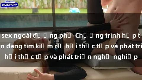 sex ngoài đường phố Chương trình hợp tác JAV cho sinh viên đang tìm kiếm cơ hội thực tập và phát triển nghề nghiệp