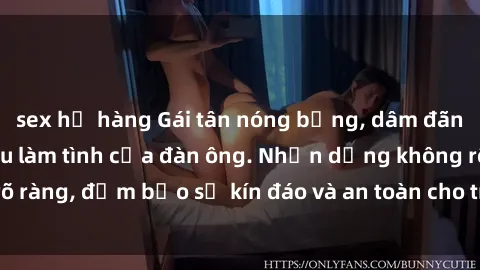 sex họ hàng Gái tân nóng bỏng, dâm đãng thỏa mãn nhu cầu làm tình của đàn ông. Nhận dạng không rõ ràng, đảm bảo sự kín đáo và an toàn cho trải nghiệm tuyệt vời.