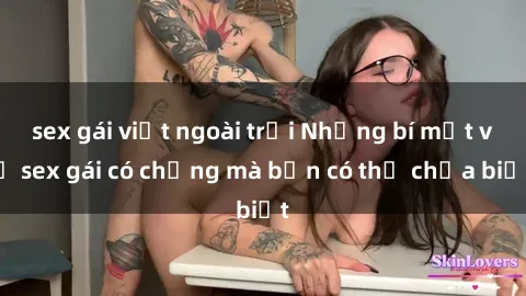 sex gái việt ngoài trời Những bí mật về sex gái có chồng mà bạn có thể chưa biết