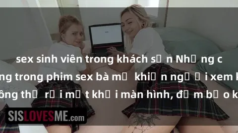 sex sinh viên trong khách sạn Những cảnh quay nóng bỏng trong phim sex bà mẹ khiến người xem không thể rời mắt khỏi màn hình, đảm bảo không làm bạn thất vọng!