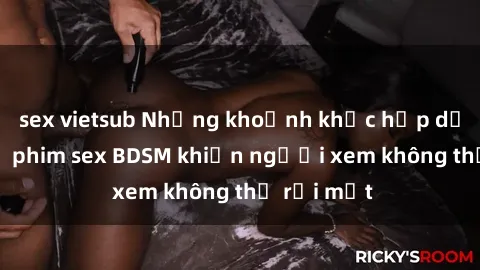 sex vietsub Những khoảnh khắc hấp dẫn trong bộ phim sex BDSM khiến người xem không thể rời mắt
