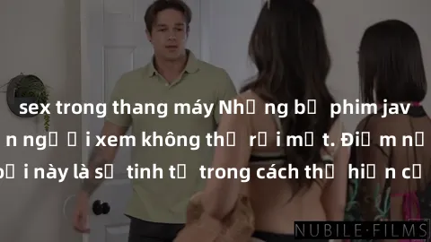 sex trong thang máy Những bộ phim jav SM không che khiến người xem không thể rời mắt. Điểm nổi bật của thể loại này là sự tinh tế trong cách thể hiện cảm xúc và sự hấp dẫn của những cảnh quay.