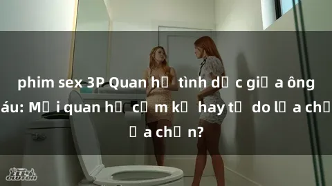 phim sex 3P Quan hệ tình dục giữa ông cháu: Mối quan hệ cấm kỵ hay tự do lựa chọn?