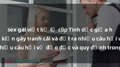 sex gái việt bị lộ clip Tình dục giữa họ hàng: Những sự kiện gây tranh cãi và đặt ra nhiều câu hỏi về đạo đức và quy định trong xã hội.