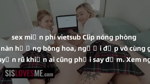 sex miễn phí vietsub Clip nóng phòng tắm: Hít thở nồng nàn hương bông hoa, người đẹp vô cùng gợi cảm và quyến rũ khiến ai cũng phải say đắm. Xem ngay để trải nghiệm điều đặc biệt!