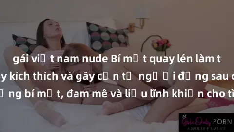 gái việt nam nude Bí mật quay lén làm tình: Câu chuyện đầy kích thích và gây cấn từ người đứng sau camera. Hành động bí mật, đam mê và liều lĩnh khiến cho tình yêu trở nên mãnh liệt hơn bao giờ hết.