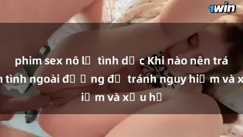 phim sex nô lệ tình dục Khi nào nên tránh làm tình ngoài đường để tránh nguy hiểm và xấu hổ