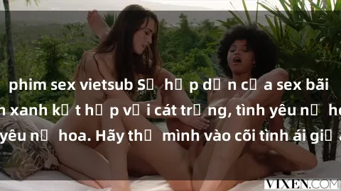 phim sex vietsub Sự hấp dẫn của sex bãi biển: Khi sóng biển xanh kết hợp với cát trắng, tình yêu nở hoa. Hãy thả mình vào cõi tình ái giữa sóng biển!