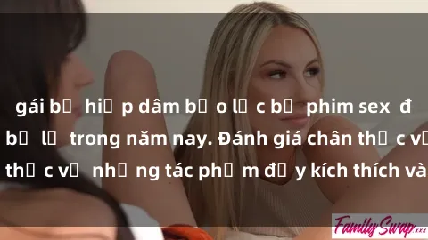 gái bị hiếp dâm bạo lực bộ phim sex  đáng xem không thể bỏ lỡ trong năm nay. Đánh giá chân thực về những tác phẩm đầy kích thích và hấp dẫn này.