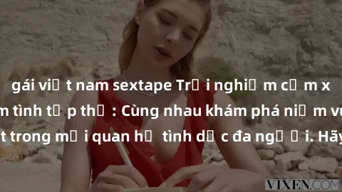 gái việt nam sextape Trải nghiệm cảm xúc mới mẻ với làm tình tập thể: Cùng nhau khám phá niềm vui và sự mãnh liệt trong mối quan hệ tình dục đa người. Hãy thử ngay để biết cảm giác thú vị này!
