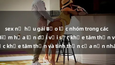 sex nữ hầu gái Bạo lực nhóm trong các hành vi tình dục: Hiểm họa lớn đối với sức khỏe tâm thần và tinh thần của nạn nhân.