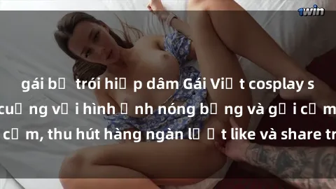 gái bị trói hiếp dâm Gái Việt cosplay sexy khiến fan phát cuồng với hình ảnh nóng bỏng và gợi cảm, thu hút hàng ngàn lượt like và share trên mạng xã hội.