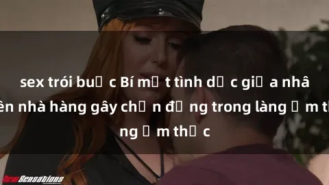 sex trói buộc Bí mật tình dục giữa nhân viên nhà hàng gây chấn động trong làng ẩm thực