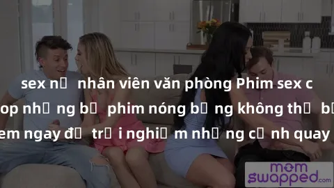 sex nữ nhân viên văn phòng Phim sex châu Âu đỉnh cao: Top những bộ phim nóng bỏng không thể bỏ qua! Xem ngay để trải nghiệm những cảnh quay đầy kích thích và cuồng nhiệt.