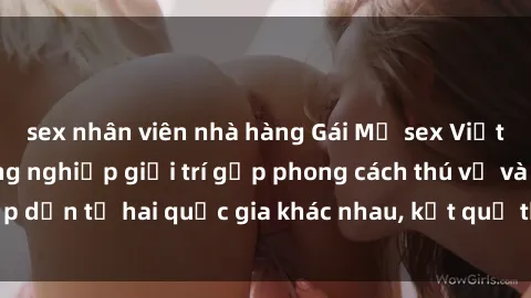 sex nhân viên nhà hàng Gái Mỹ sex Việt Nam: Khi nền công nghiệp giải trí gặp phong cách thú vị và hấp dẫn từ hai quốc gia khác nhau, kết quả thú vị không thể bỏ qua.