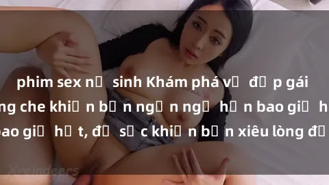 phim sex nữ sinh Khám phá vẻ đẹp gái Việt Nam nude không che khiến bạn ngẩn ngơ hơn bao giờ hết, đủ sức khiến bạn xiêu lòng đến ngất ngây