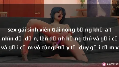 sex gái sinh viên Gái nóng bỏng khỏa thân khiến mọi ánh nhìn đổ dồn, lên đỉnh hứng thú và gợi cảm vô cùng. Đầy tư duy gợi cảm và quyến rũ.