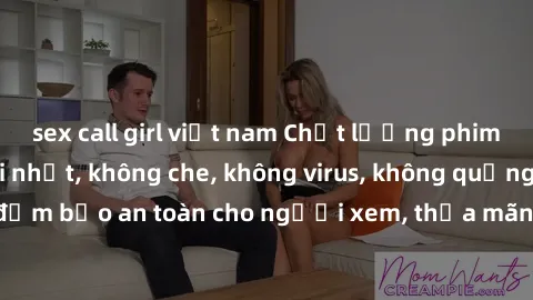 sex call girl việt nam Chất lượng phim sex cập nhật mới nhất, không che, không virus, không quảng cáo, đảm bảo an toàn cho người xem, thỏa mãn nhu cầu tình dục của bạn.