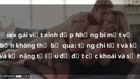 sex gái việt xinh đẹp Những bí mật về sex người lớn mà bạn không thể bỏ qua: từng chi tiết và kỹ năng tối ưu để đạt cực khoái và sự hài lòng tối đa.