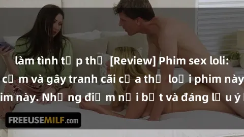 làm tình tập thể [Review] Phim sex loli: Đánh giá về sự gợi cảm và gây tranh cãi của thể loại phim này. Những điểm nổi bật và đáng lưu ý khi xem phim loli.