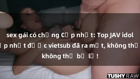 sex gái có chồng Cập nhật: Top JAV idol xinh đẹp nhất được vietsub đã ra mắt, không thể bỏ lỡ!