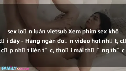 sex loạn luân vietsub Xem phim sex không che miễn phí tại đây – Hàng ngàn đoạn video hot nhất, cập nhật liên tục, thoải mái thưởng thức mà không tốn kém.