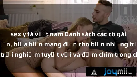 sex y tá việt nam Danh sách các cô gái gọi Việt Nam hấp dẫn, hứa hẹn mang đến cho bạn những trải nghiệm tuyệt vời và đắm chìm trong cảm xúc tuyệt vời.