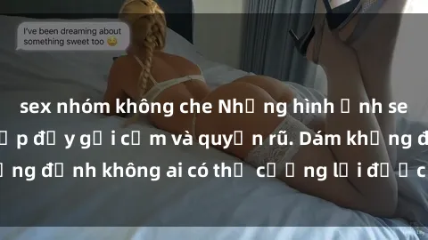 sex nhóm không che Những hình ảnh sex gái Việt xinh đẹp đầy gợi cảm và quyến rũ. Dám khẳng định không ai có thể cưỡng lại được vẻ đẹp của họ.