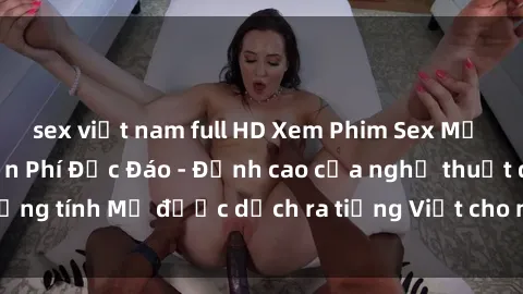 sex việt nam full HD Xem Phim Sex Mỹ Vietsub Online Miễn Phí Độc Đáo - Đỉnh cao của nghệ thuật đồng tính Mỹ được dịch ra tiếng Việt cho người xem hiểu rõ hơn.