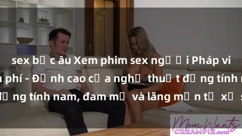 sex bắc âu Xem phim sex người Pháp vietsub online miễn phí - Đỉnh cao của nghệ thuật đồng tính nam, đam mỹ và lãng mạn từ xứ sở hoa hồng!