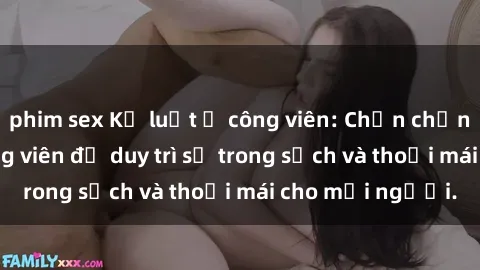 phim sex Kỷ luật ở công viên: Chấn chỉnh hành vi sex công viên để duy trì sự trong sạch và thoải mái cho mọi người.