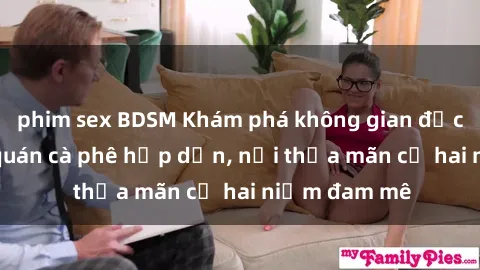 phim sex BDSM Khám phá không gian độc đáo tại sex quán cà phê hấp dẫn, nơi thỏa mãn cả hai niềm đam mê