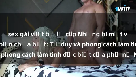 sex gái việt bị lộ clip Những bí mật về sex gái Nga mà bạn chưa biết: Tư duy và phong cách làm tình đặc biệt của phụ nữ Nga