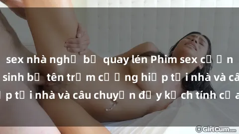 sex nhà nghỉ bị quay lén Phim sex cưỡng hiếp vietsub: Nữ sinh bị tên trộm cưỡng hiếp tại nhà và câu chuyện đầy kịch tính của vietsub