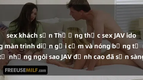 sex khách sạn Thưởng thức sex JAV idol miễn phí: Những màn trình diễn gợi cảm và nóng bỏng từ những ngôi sao JAV đỉnh cao đã sẵn sàng để bạn khám phá.