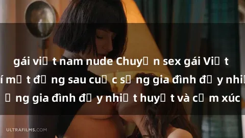 gái việt nam nude Chuyện sex gái Việt có chồng: Những bí mật đằng sau cuộc sống gia đình đầy nhiệt huyết và cảm xúc